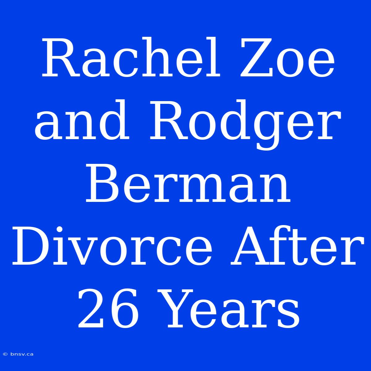 Rachel Zoe And Rodger Berman Divorce After 26 Years