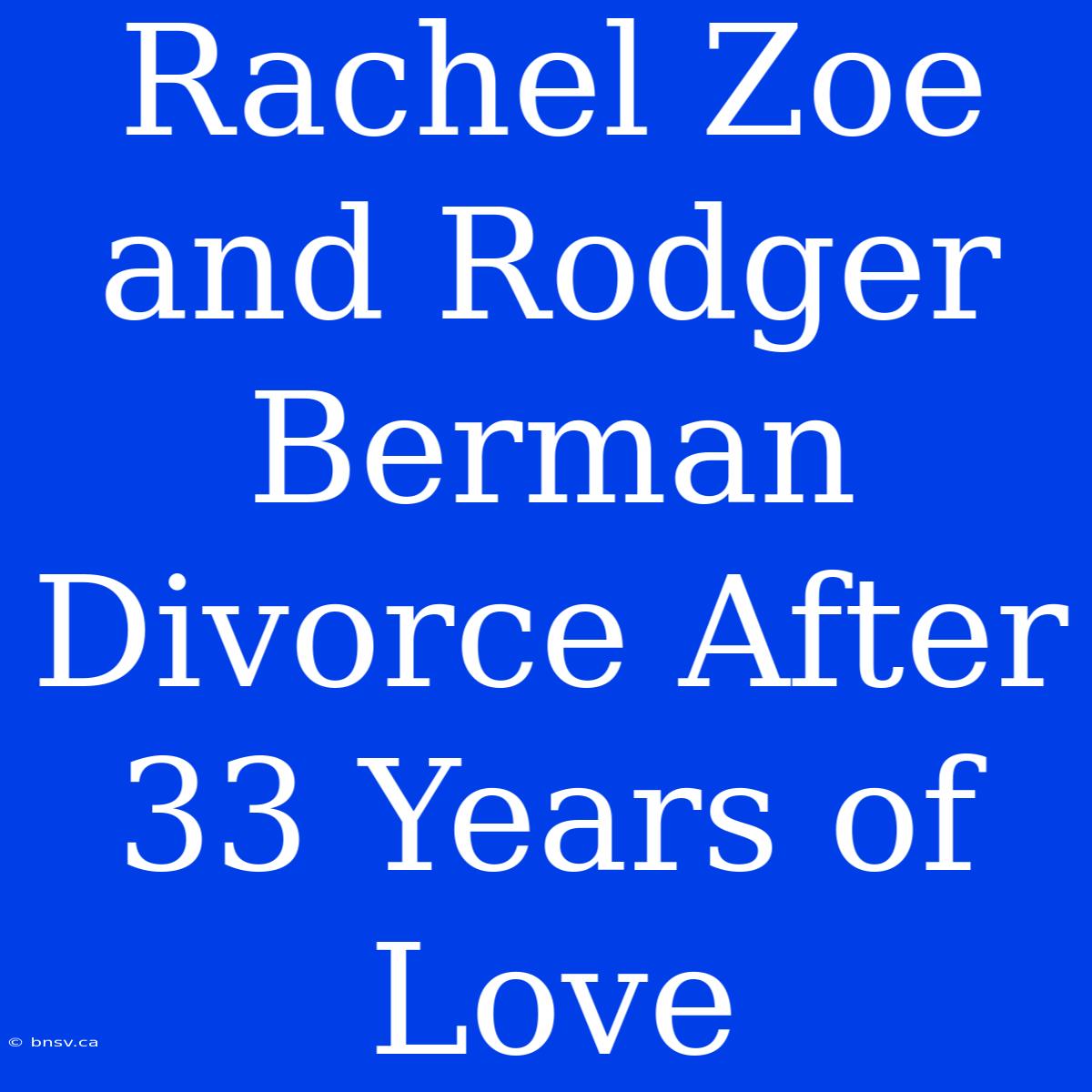 Rachel Zoe And Rodger Berman Divorce After 33 Years Of Love