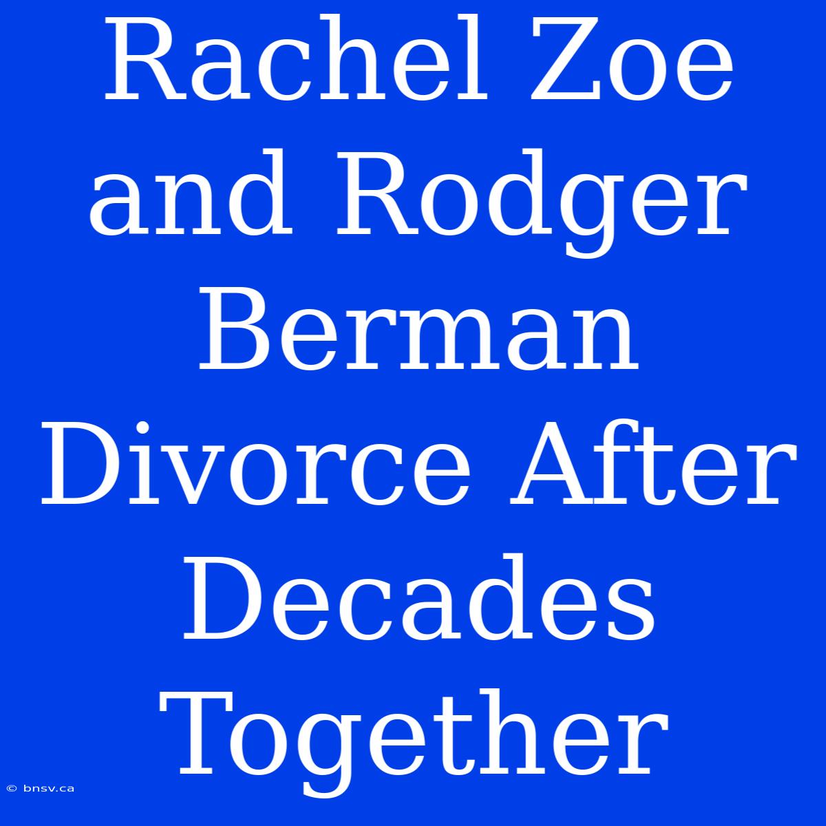 Rachel Zoe And Rodger Berman Divorce After Decades Together