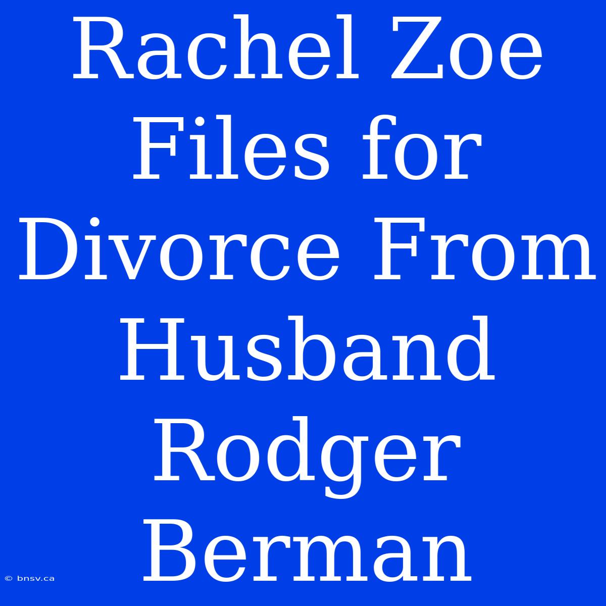 Rachel Zoe Files For Divorce From Husband Rodger Berman