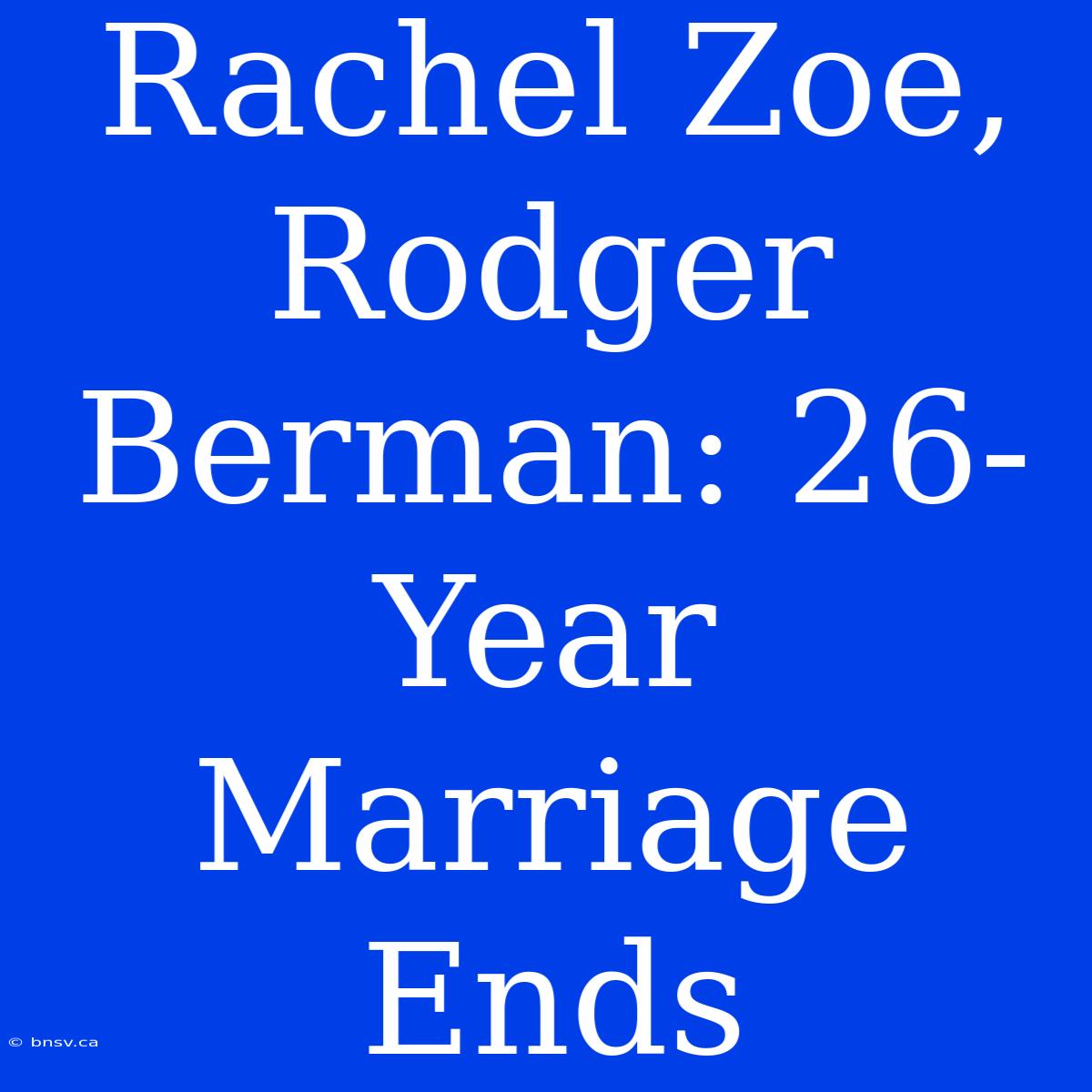 Rachel Zoe, Rodger Berman: 26-Year Marriage Ends