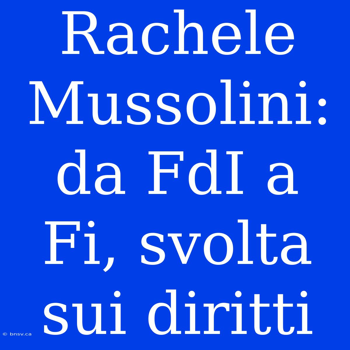 Rachele Mussolini: Da FdI A Fi, Svolta Sui Diritti