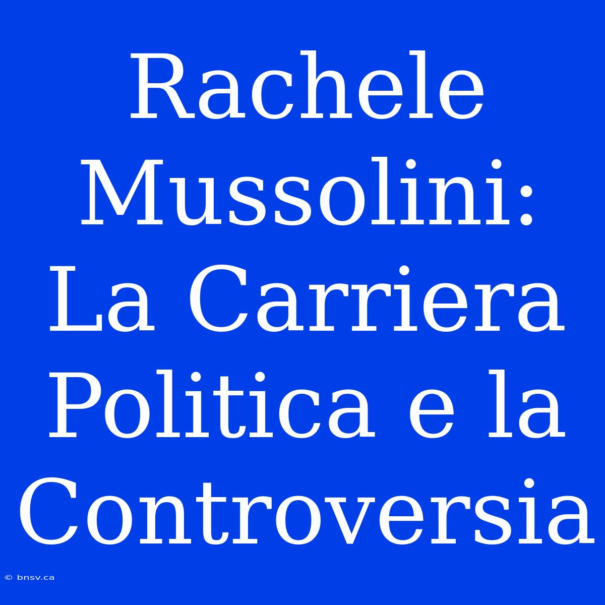 Rachele Mussolini: La Carriera Politica E La Controversia