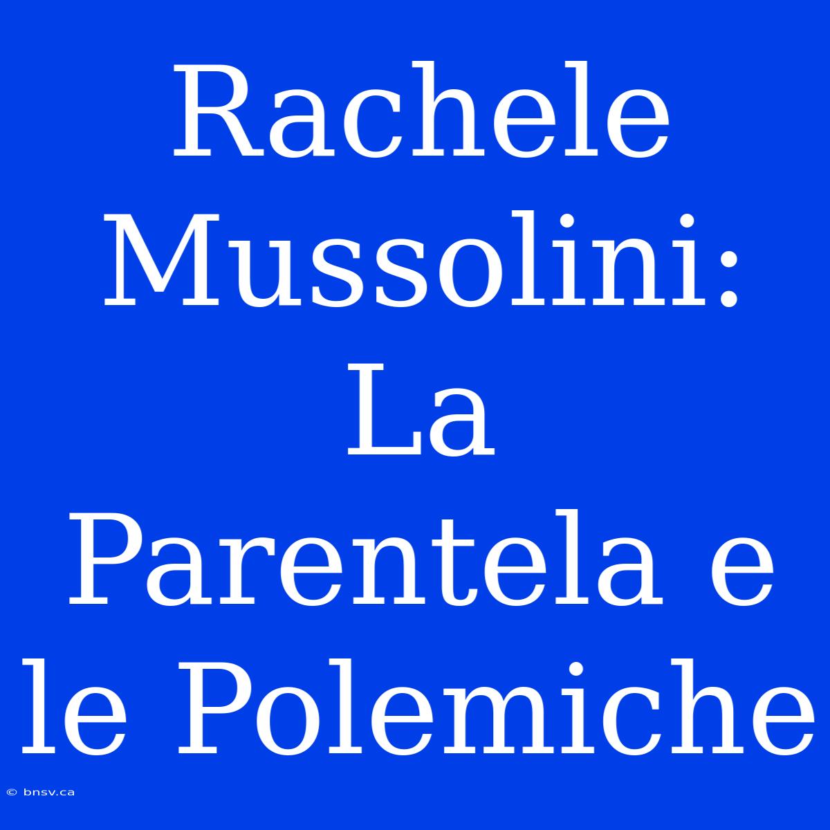 Rachele Mussolini: La Parentela E Le Polemiche