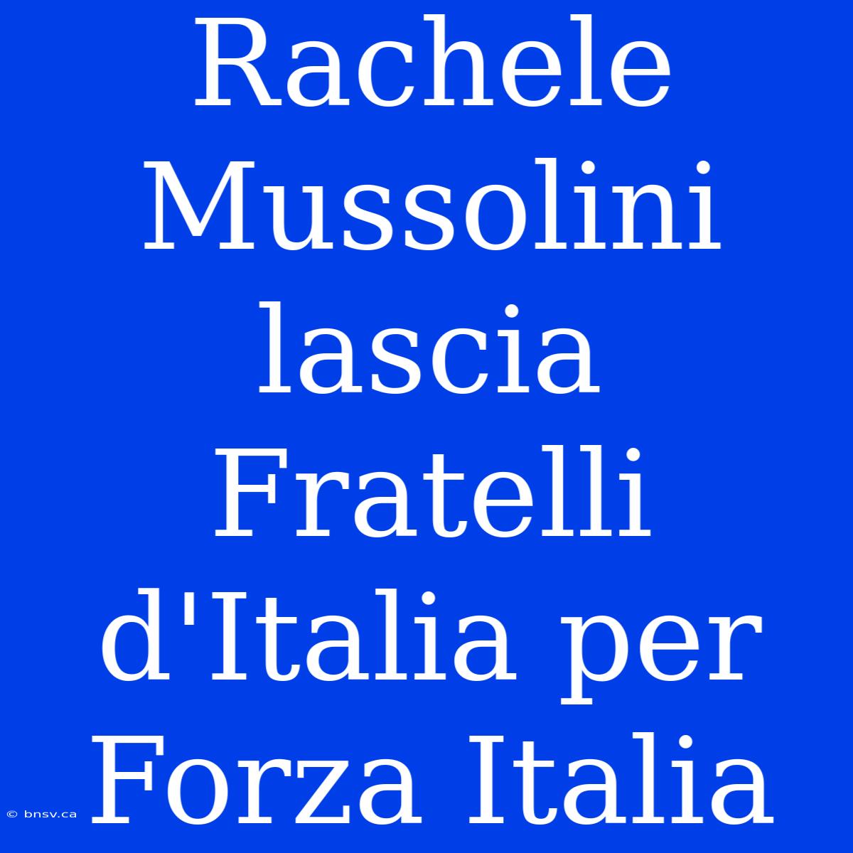 Rachele Mussolini Lascia Fratelli D'Italia Per Forza Italia