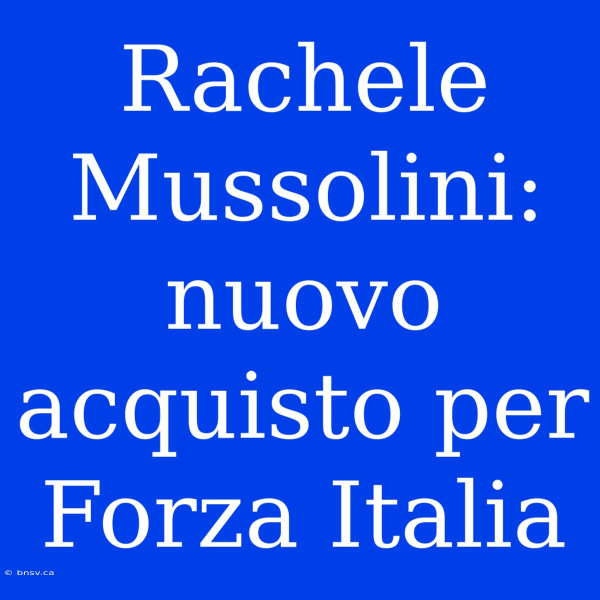 Rachele Mussolini: Nuovo Acquisto Per Forza Italia