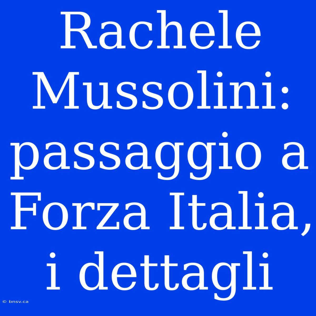 Rachele Mussolini: Passaggio A Forza Italia, I Dettagli