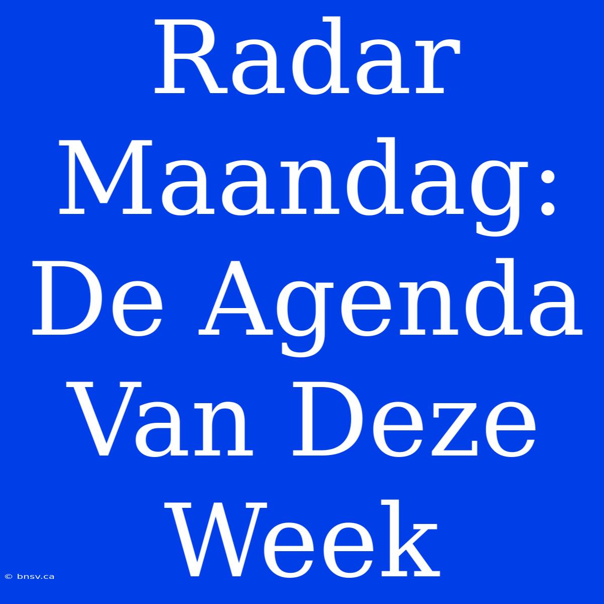 Radar Maandag: De Agenda Van Deze Week