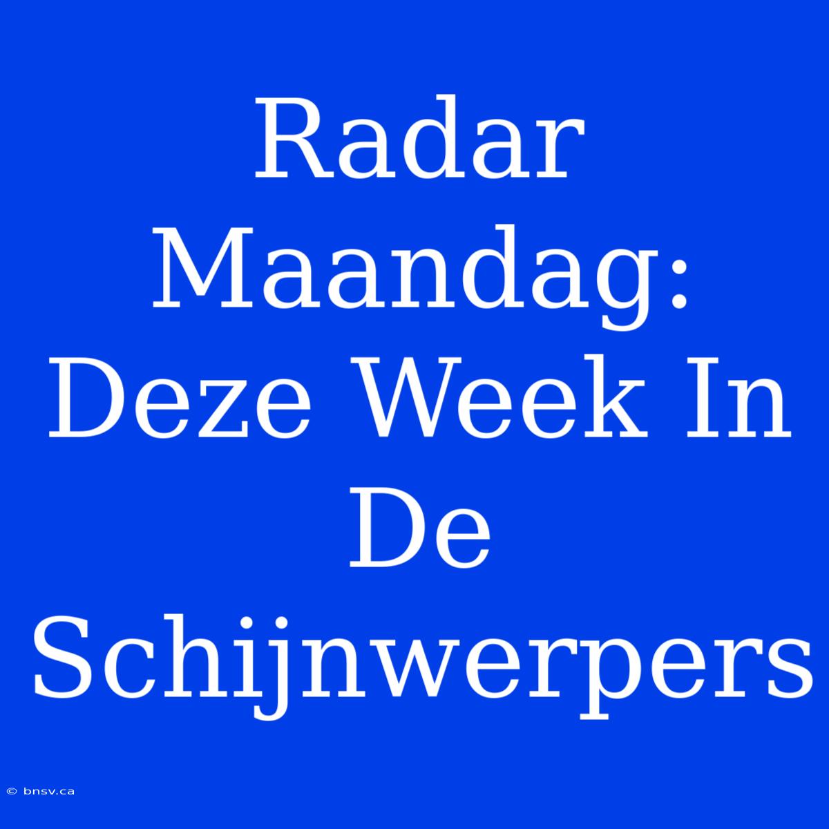 Radar Maandag: Deze Week In De Schijnwerpers