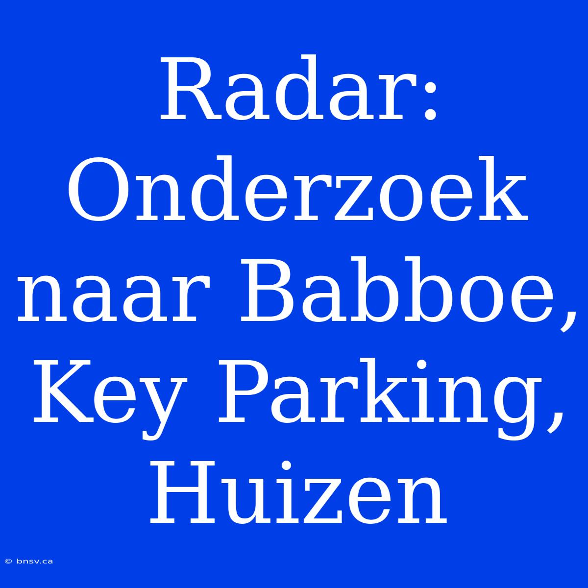 Radar: Onderzoek Naar Babboe, Key Parking, Huizen