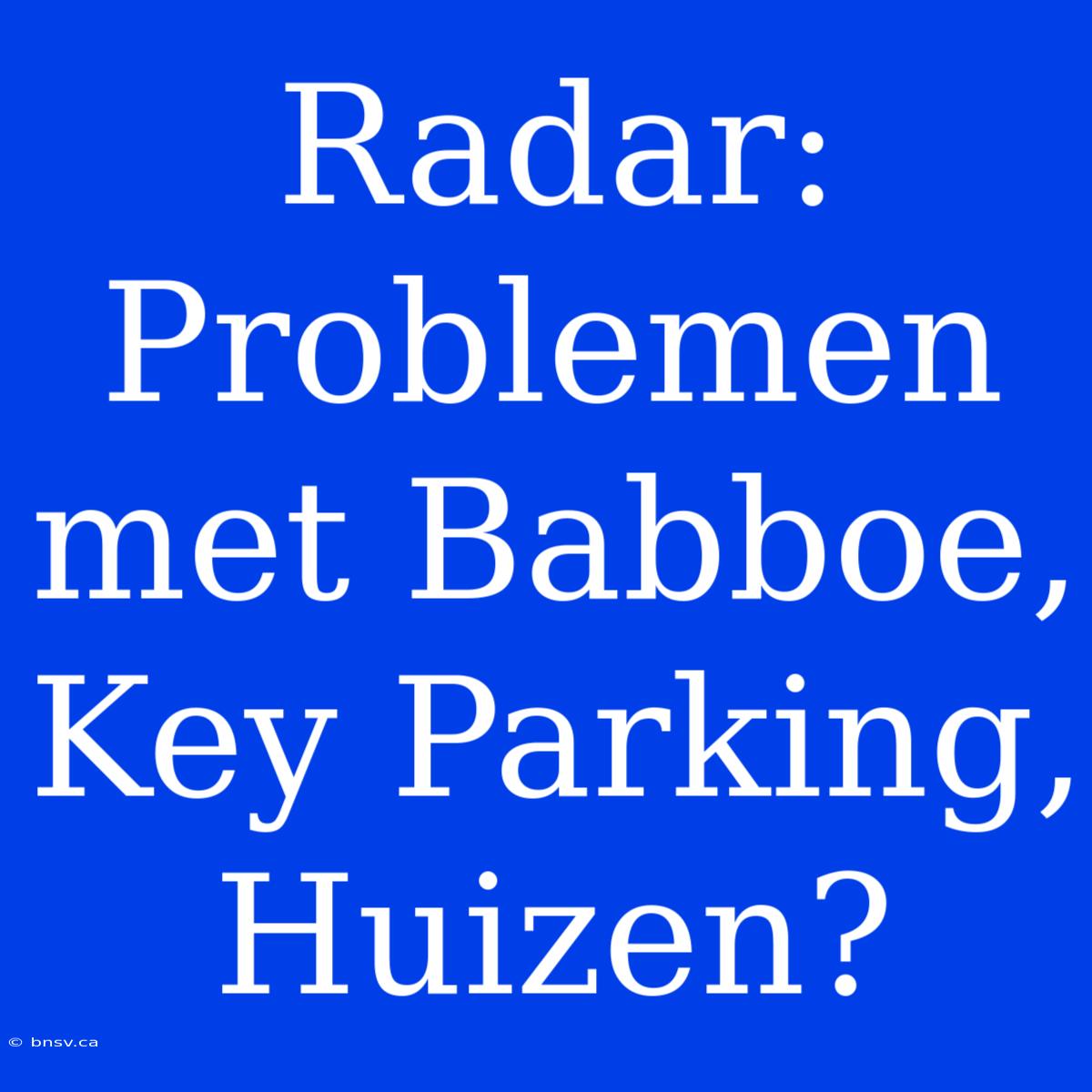 Radar: Problemen Met Babboe, Key Parking, Huizen?