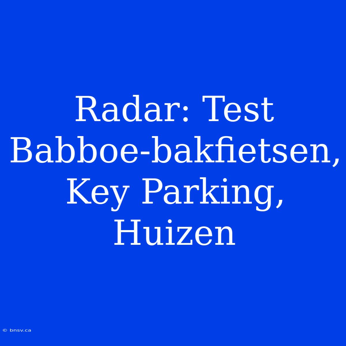 Radar: Test Babboe-bakfietsen, Key Parking, Huizen