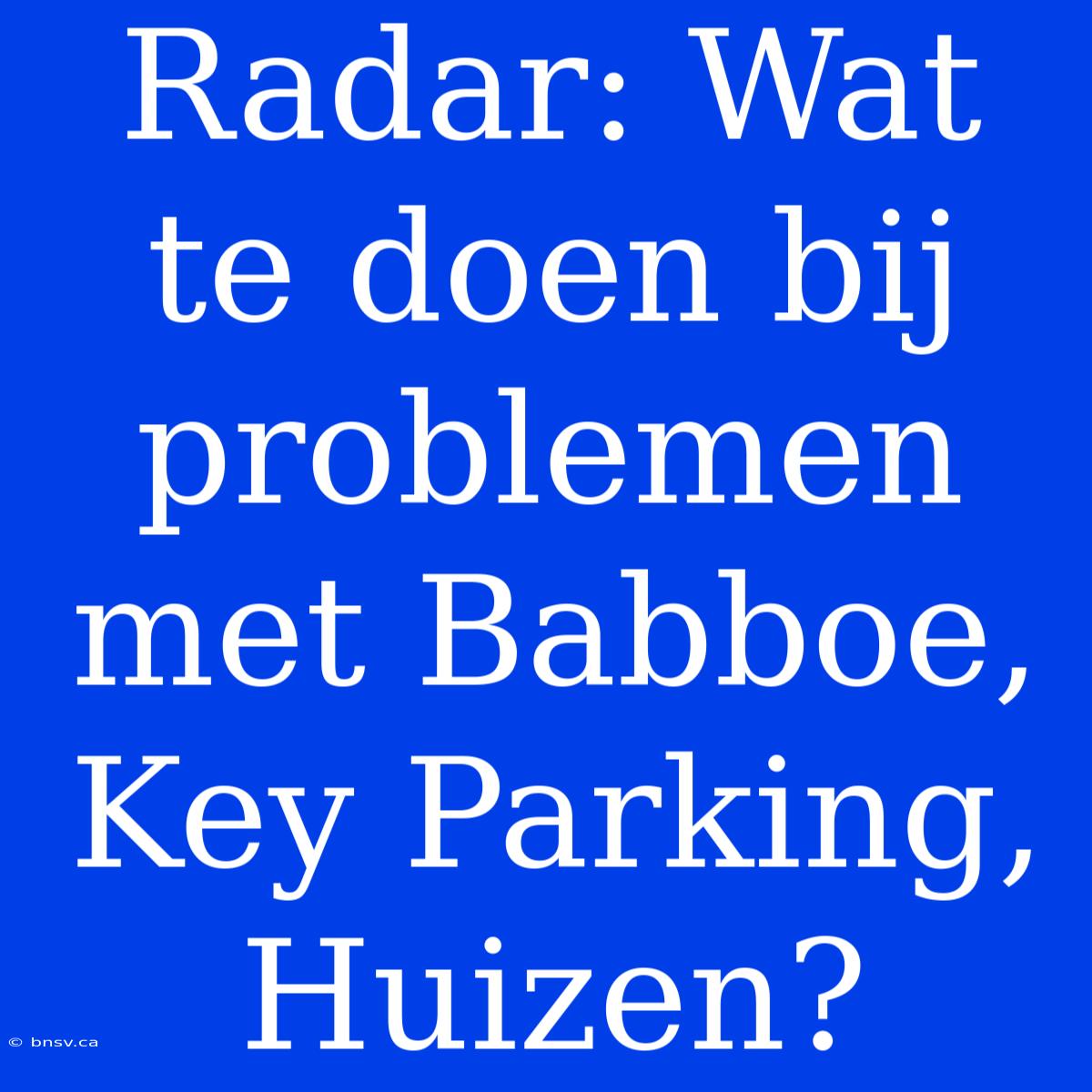 Radar: Wat Te Doen Bij Problemen Met Babboe, Key Parking, Huizen?