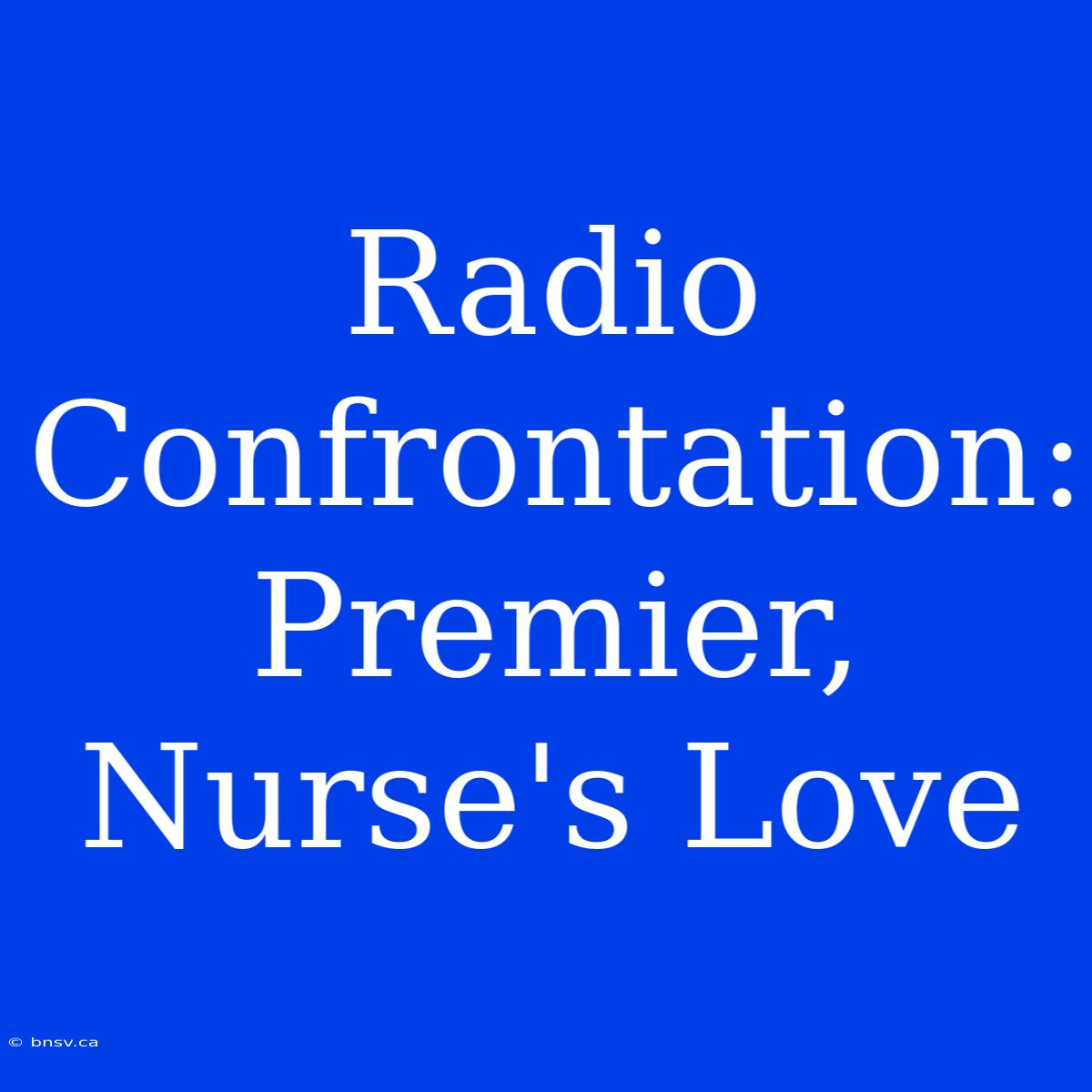 Radio Confrontation: Premier, Nurse's Love