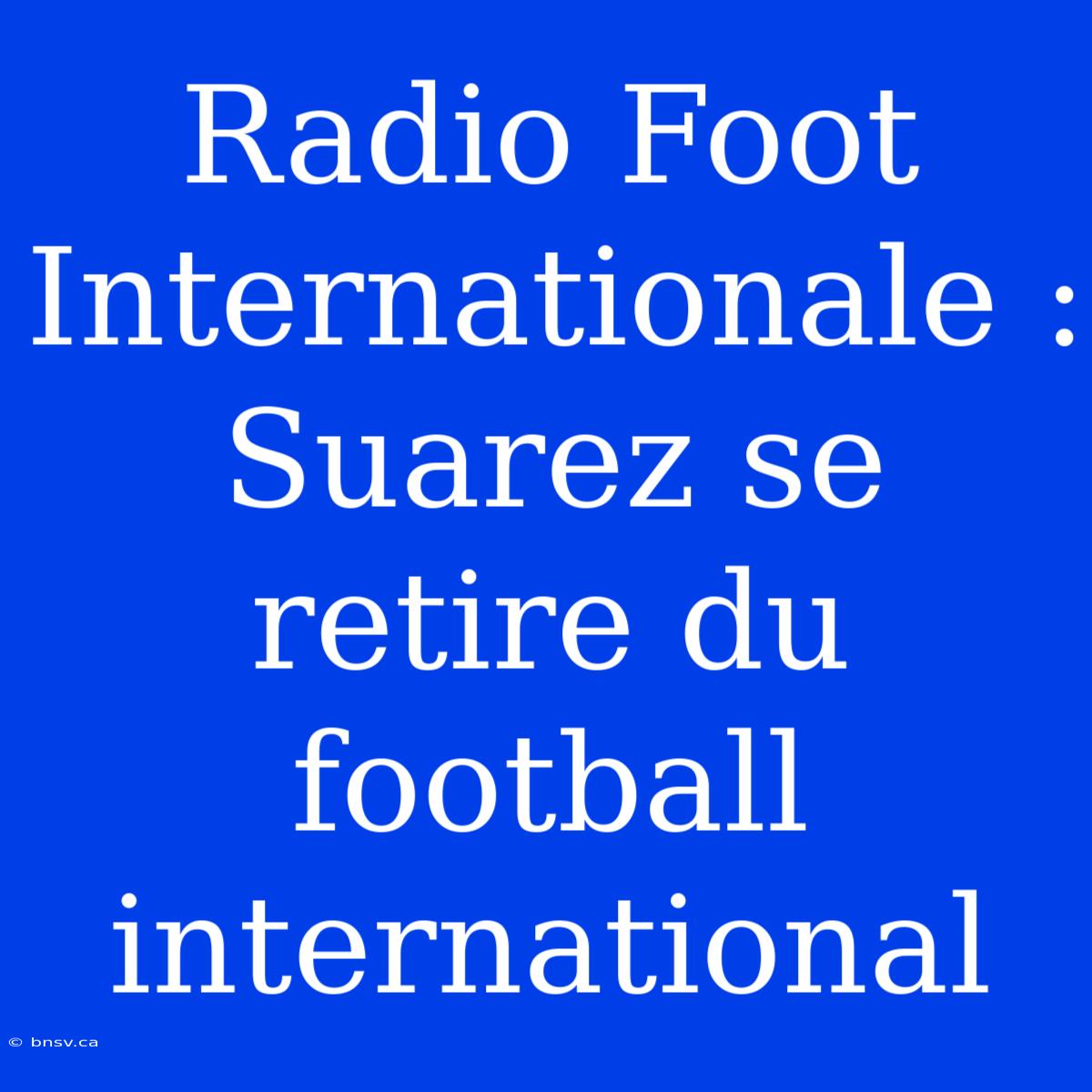 Radio Foot Internationale : Suarez Se Retire Du Football International