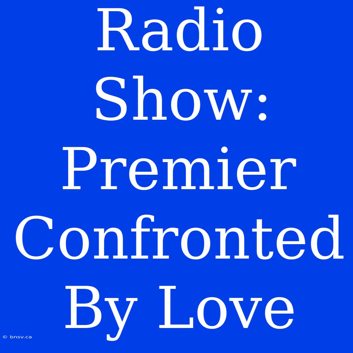 Radio Show: Premier Confronted By Love