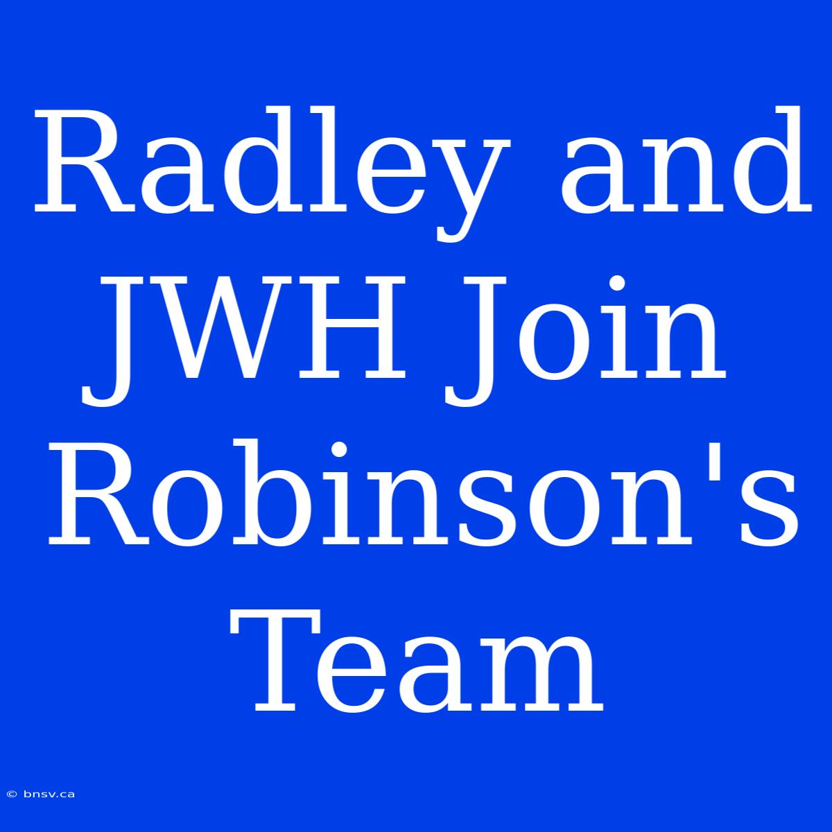 Radley And JWH Join Robinson's Team