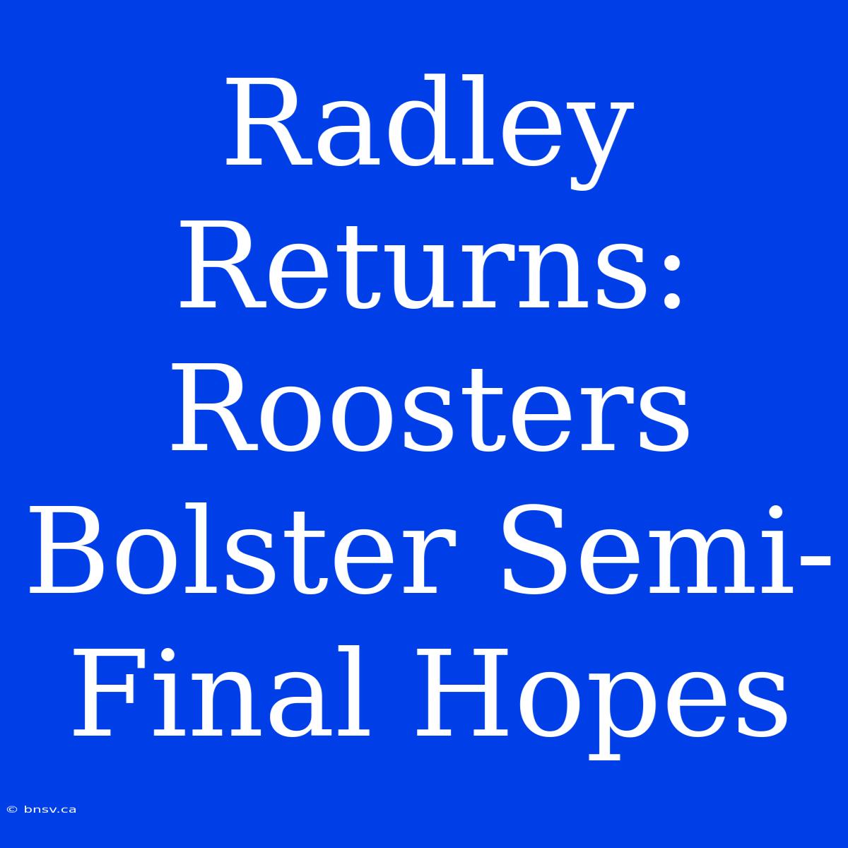 Radley Returns: Roosters Bolster Semi-Final Hopes