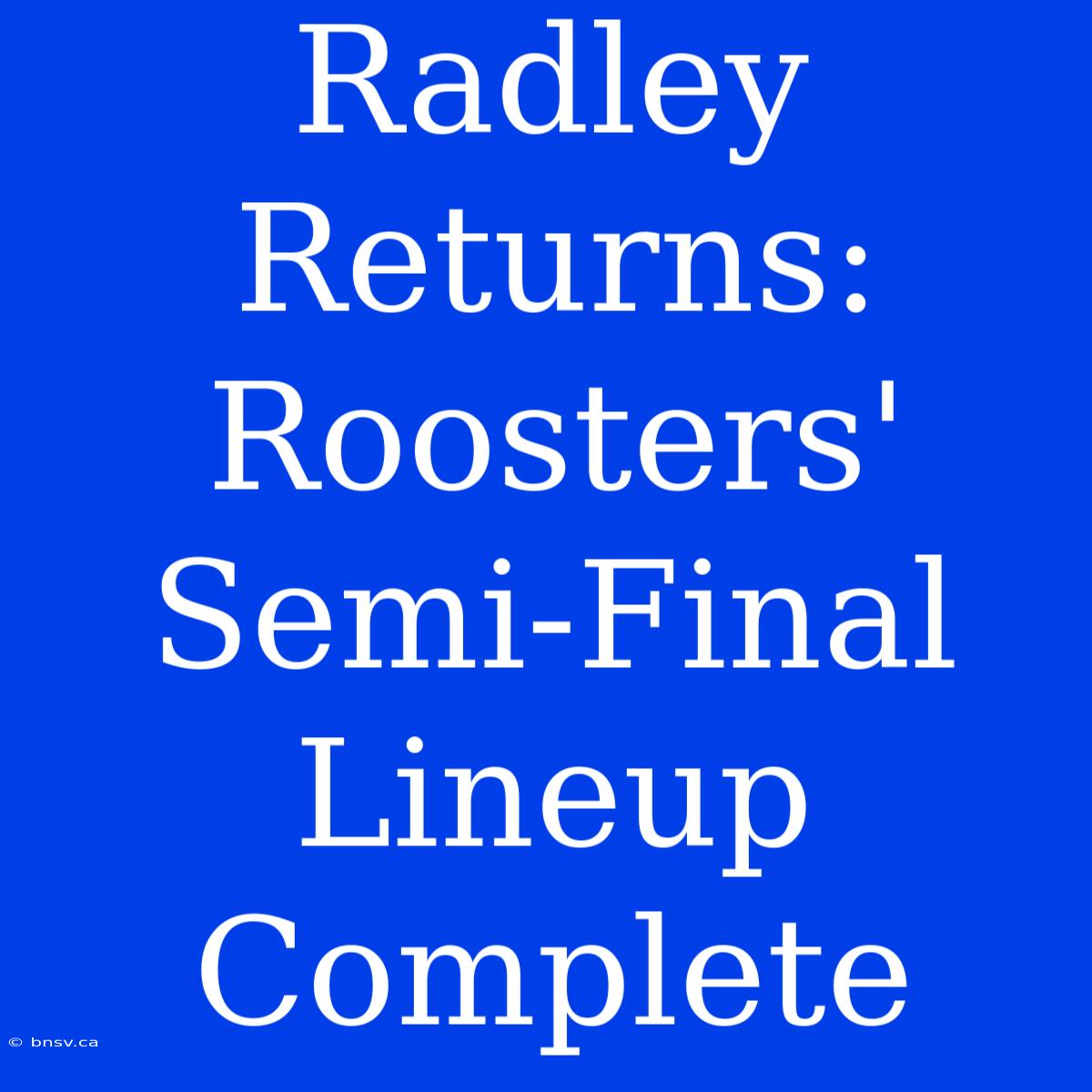 Radley Returns: Roosters' Semi-Final Lineup Complete