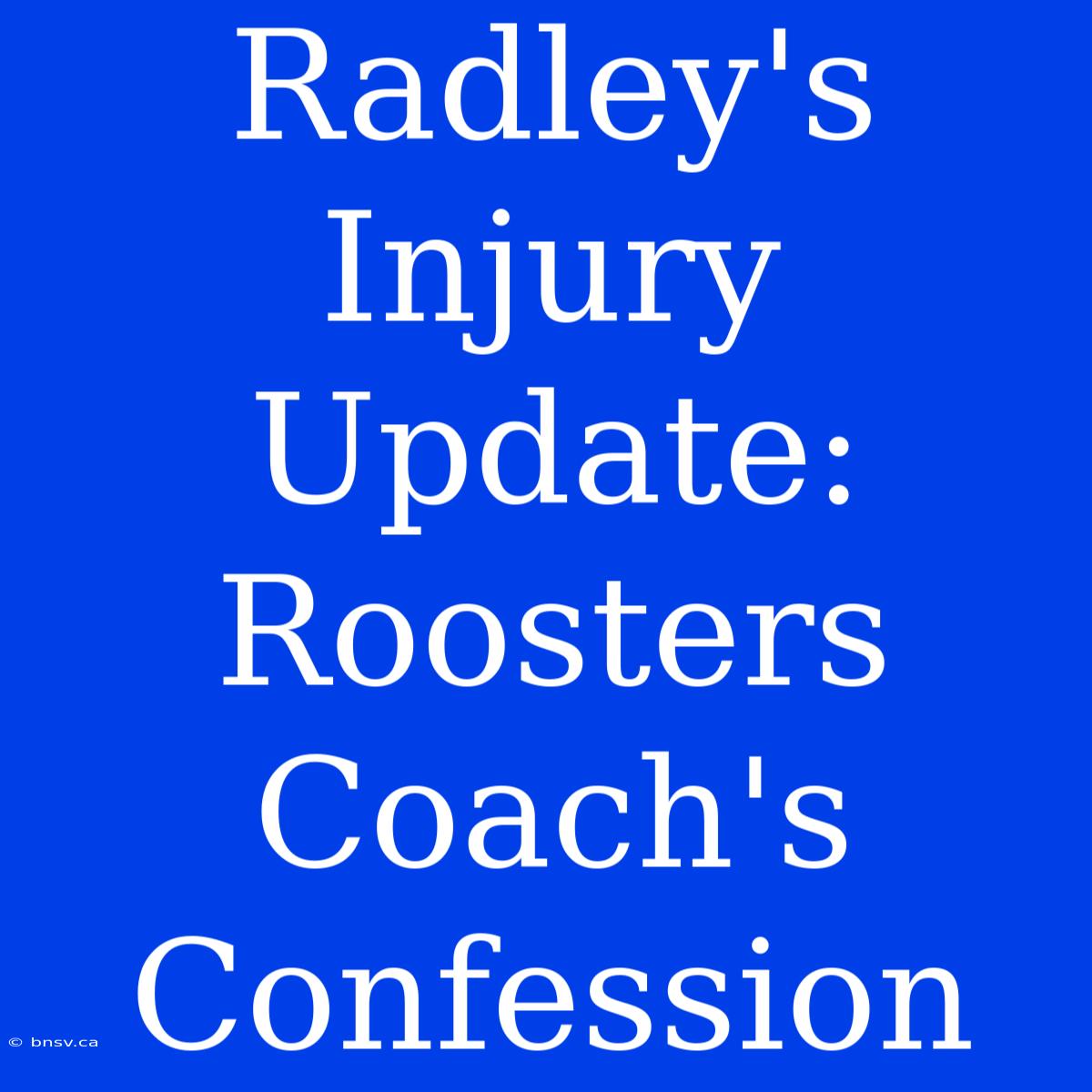 Radley's Injury Update: Roosters Coach's Confession