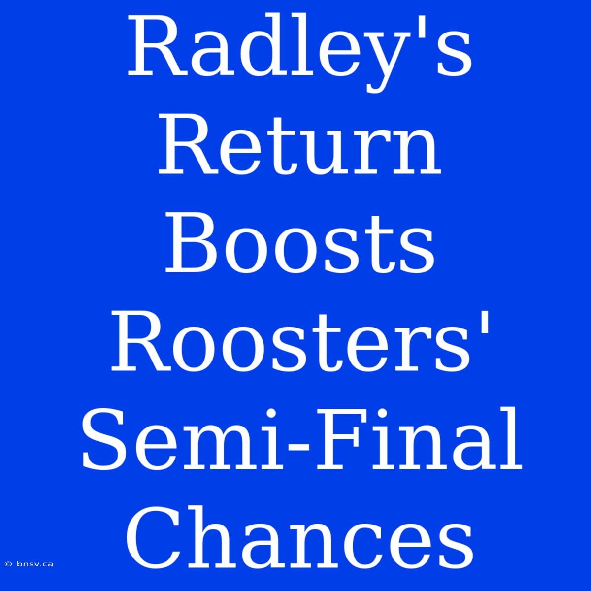 Radley's Return Boosts Roosters' Semi-Final Chances