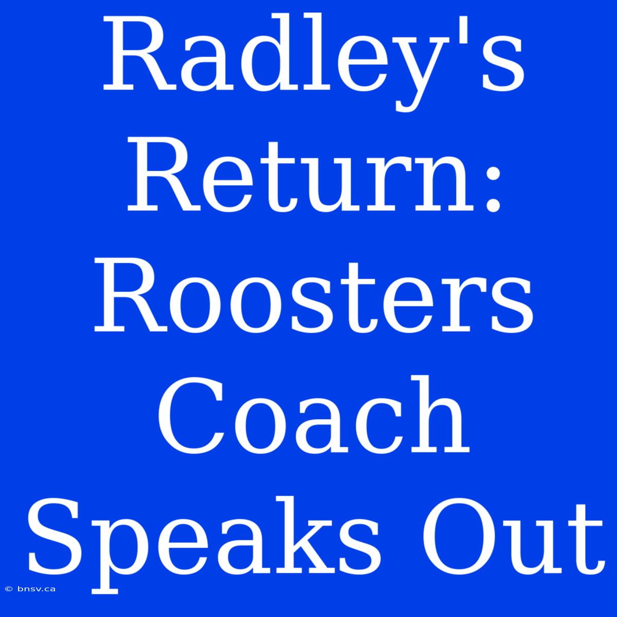 Radley's Return: Roosters Coach Speaks Out