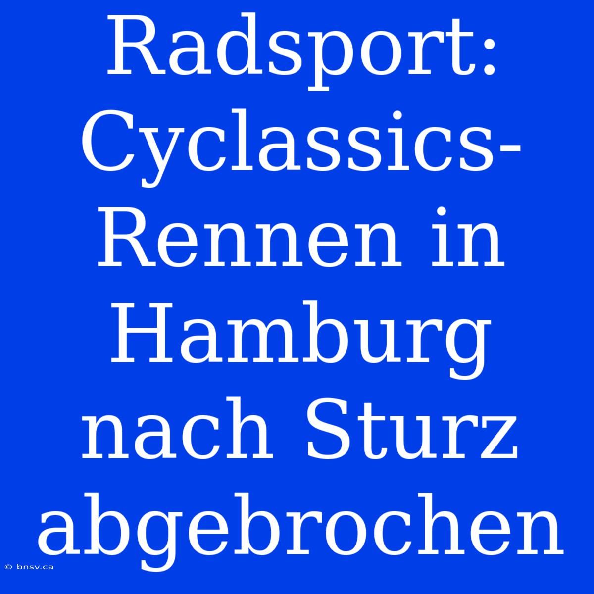 Radsport: Cyclassics-Rennen In Hamburg Nach Sturz Abgebrochen