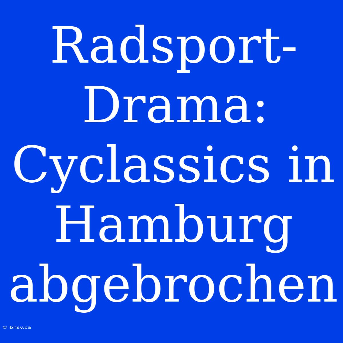 Radsport-Drama: Cyclassics In Hamburg Abgebrochen