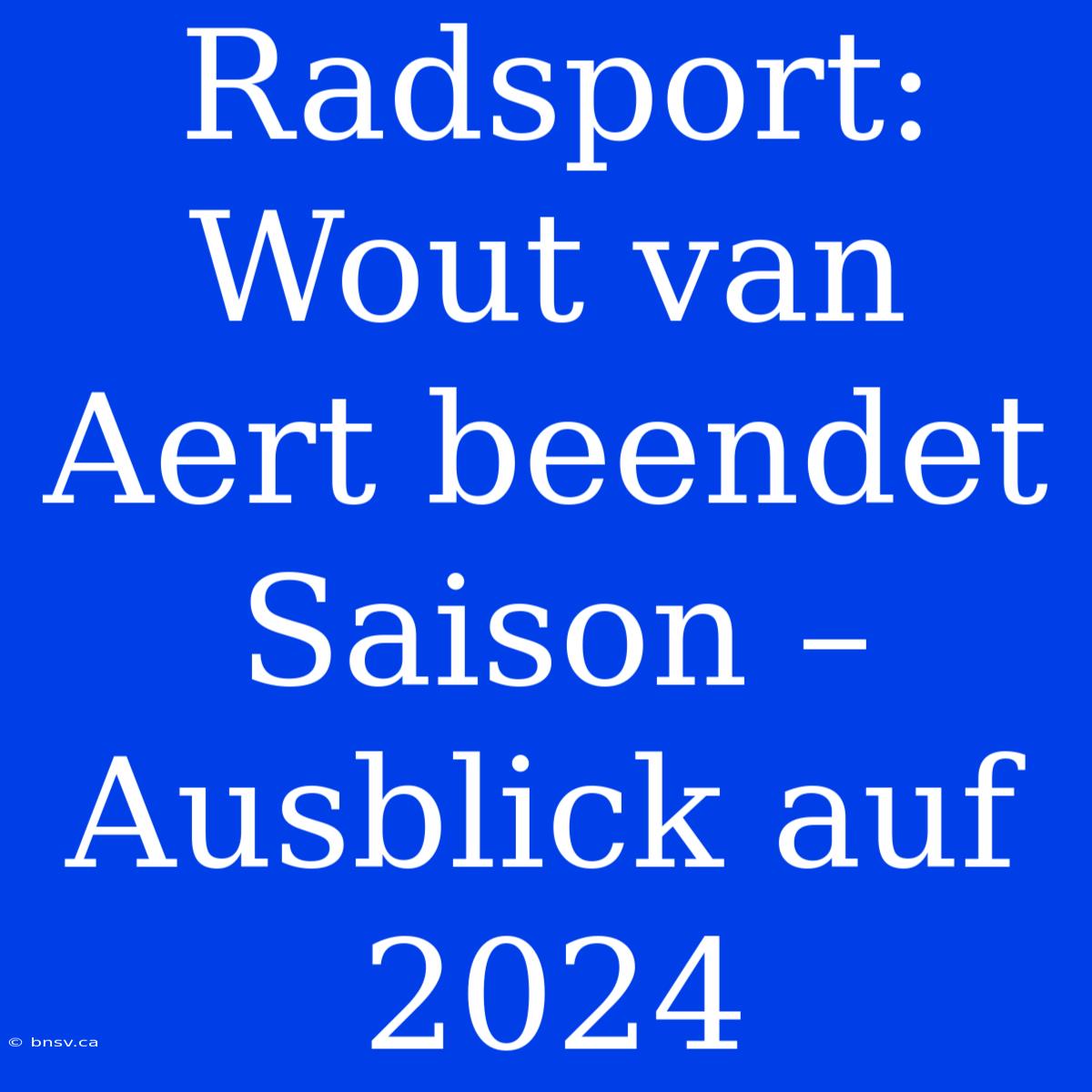 Radsport: Wout Van Aert Beendet Saison – Ausblick Auf 2024