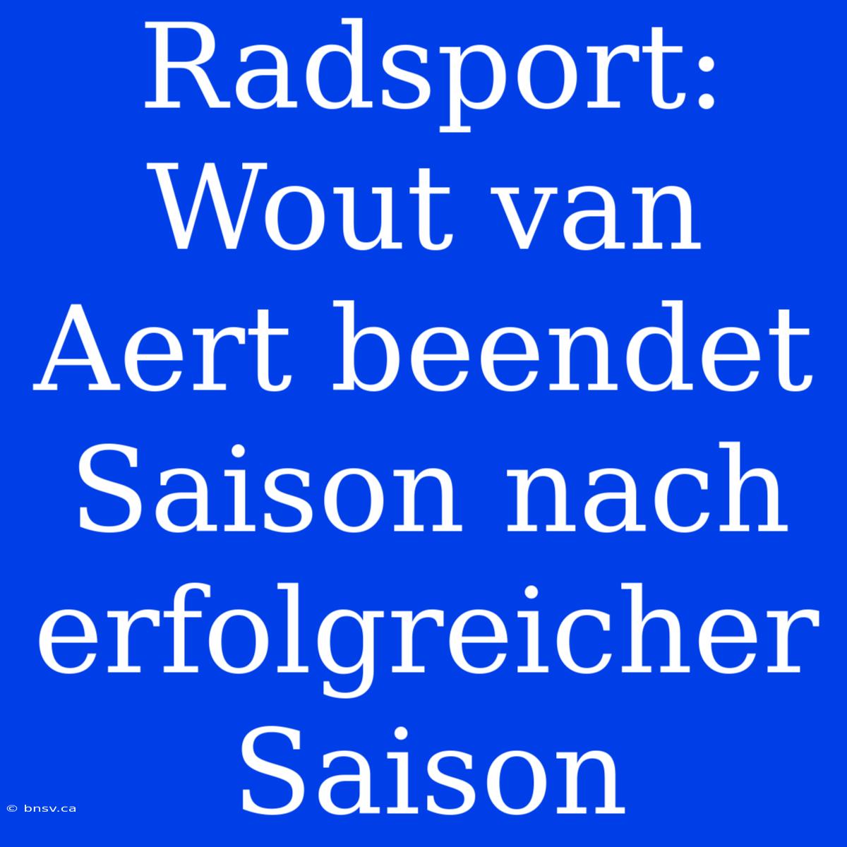 Radsport: Wout Van Aert Beendet Saison Nach Erfolgreicher Saison