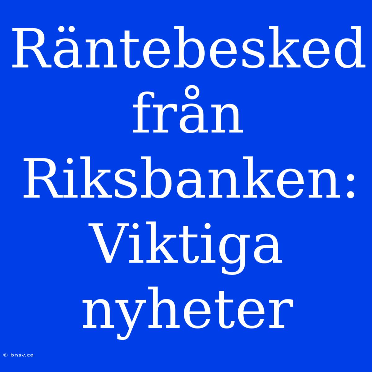 Räntebesked Från Riksbanken: Viktiga Nyheter