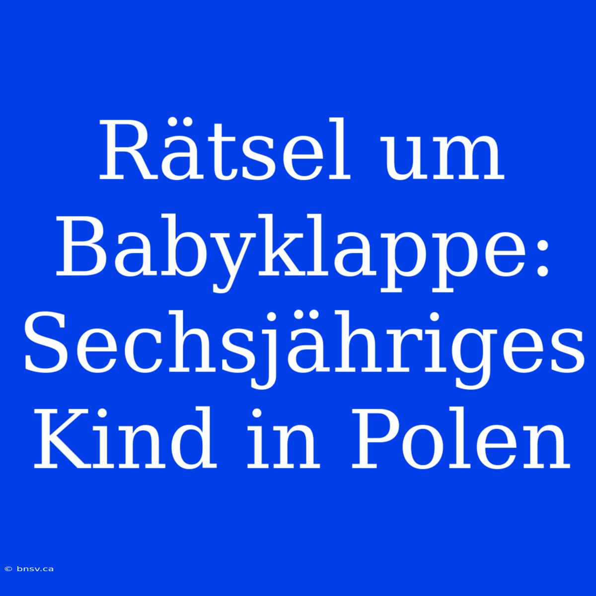 Rätsel Um Babyklappe: Sechsjähriges Kind In Polen