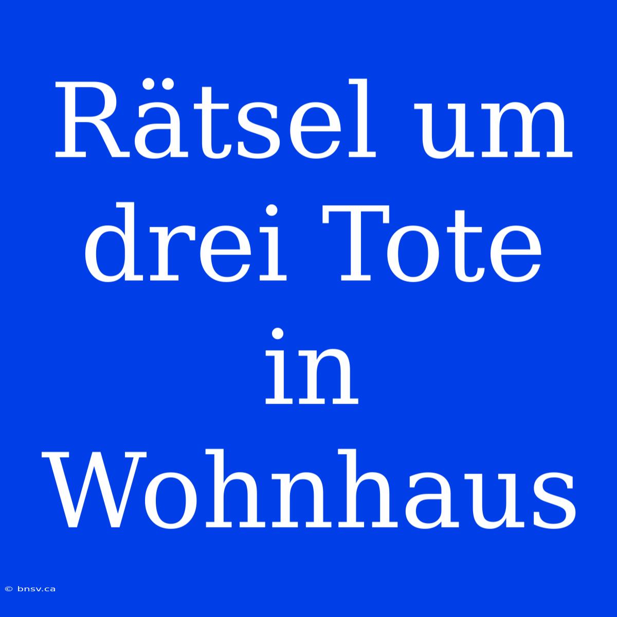 Rätsel Um Drei Tote In Wohnhaus