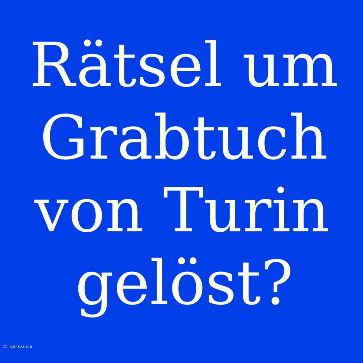 Rätsel Um Grabtuch Von Turin Gelöst?