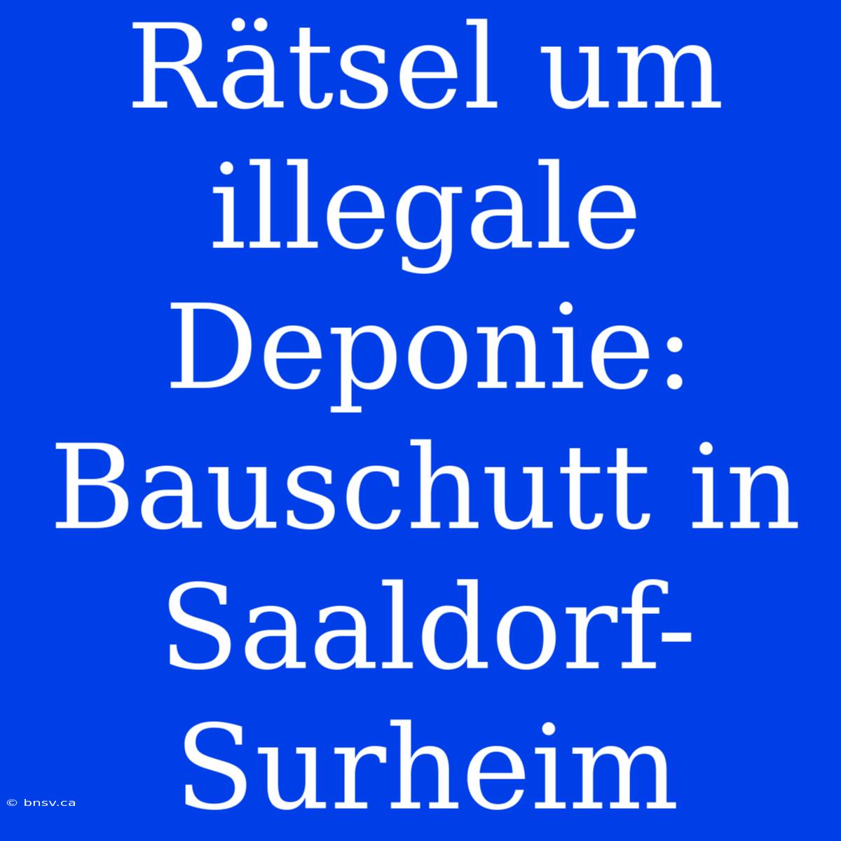 Rätsel Um Illegale Deponie: Bauschutt In Saaldorf-Surheim