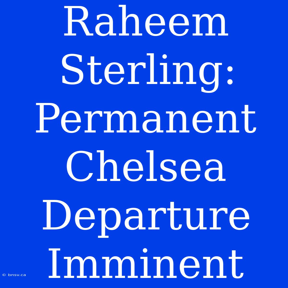 Raheem Sterling: Permanent Chelsea Departure Imminent