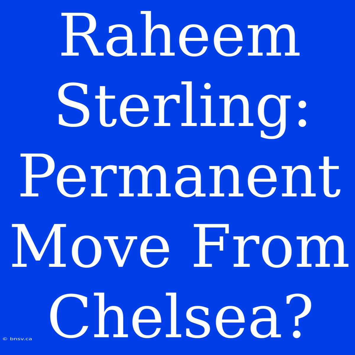 Raheem Sterling:  Permanent Move From Chelsea?