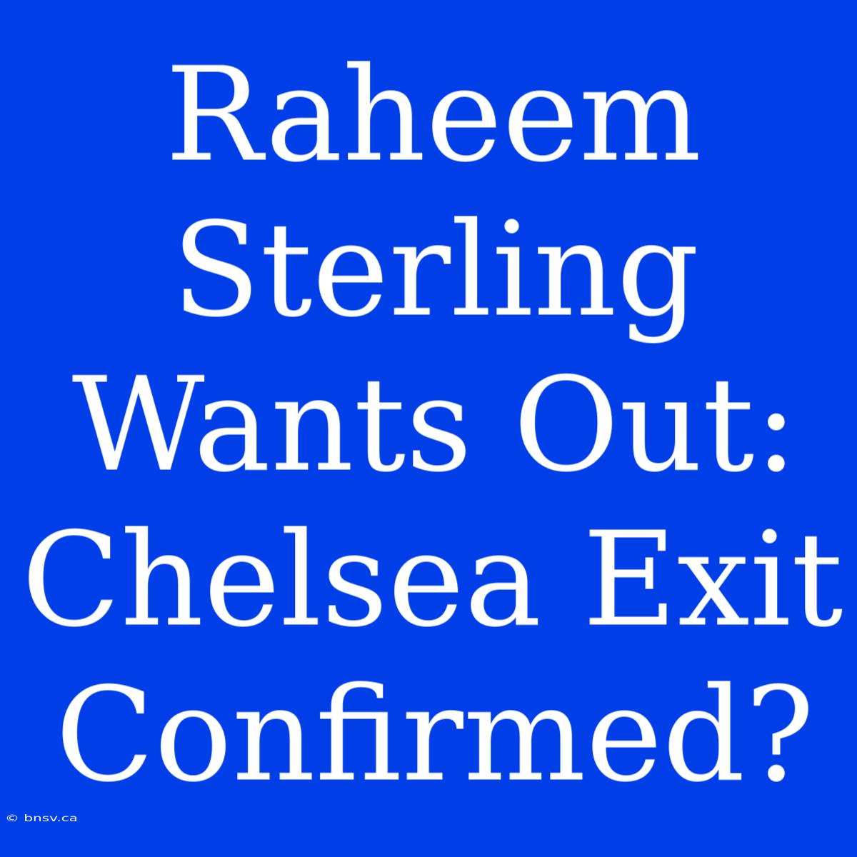 Raheem Sterling Wants Out: Chelsea Exit Confirmed?