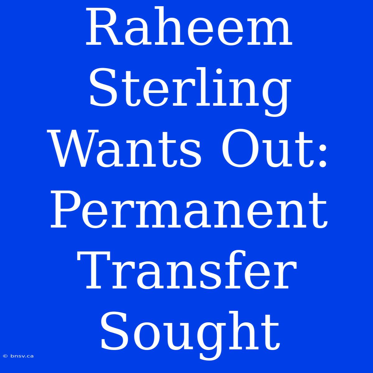 Raheem Sterling Wants Out: Permanent Transfer Sought