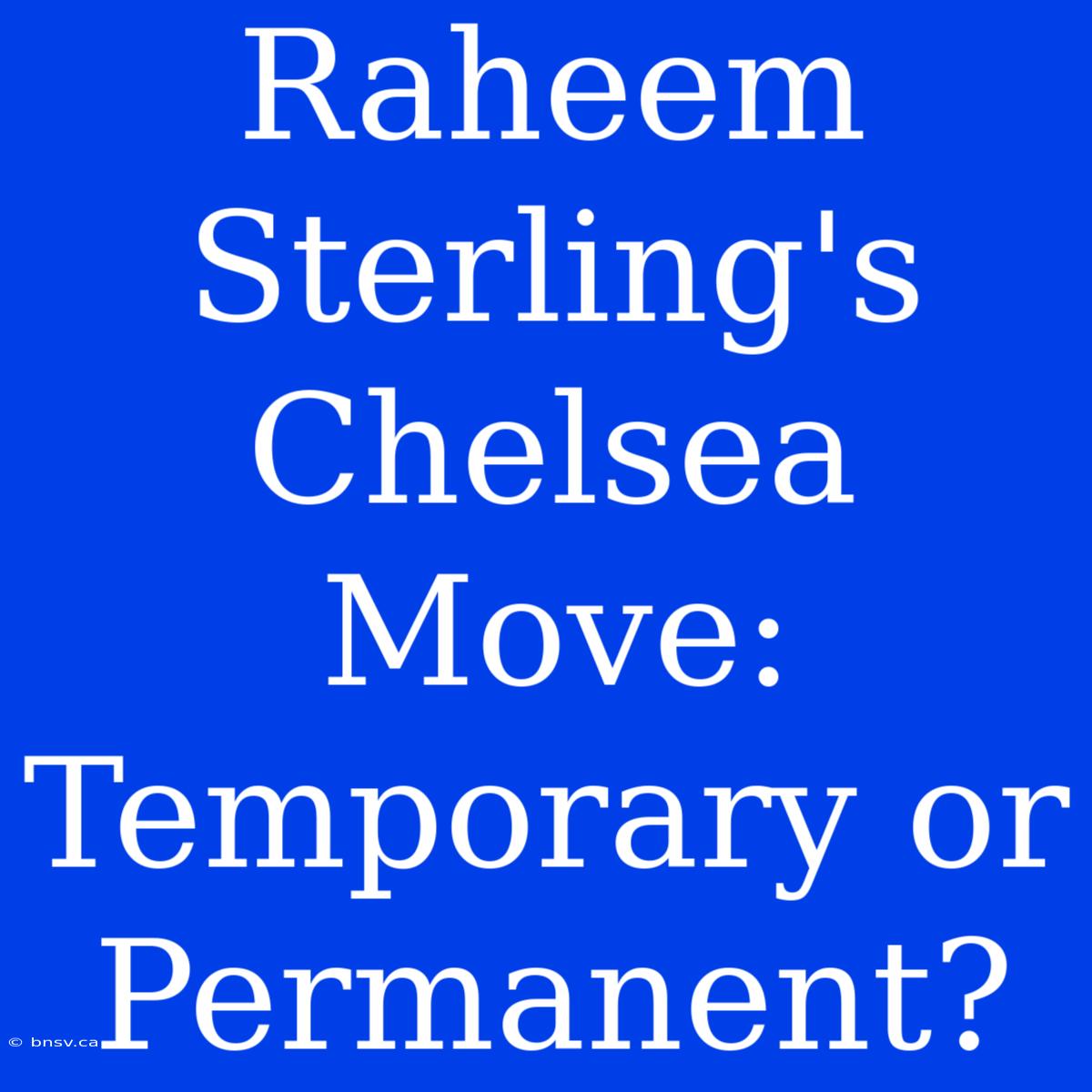 Raheem Sterling's Chelsea Move:  Temporary Or Permanent?