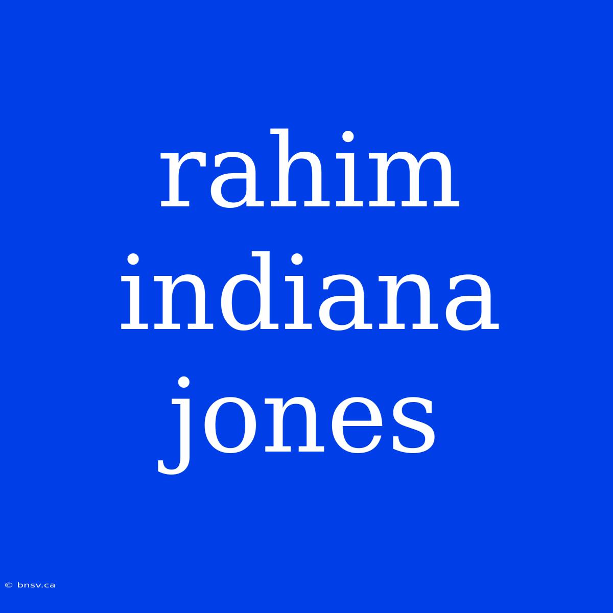 Rahim Indiana Jones