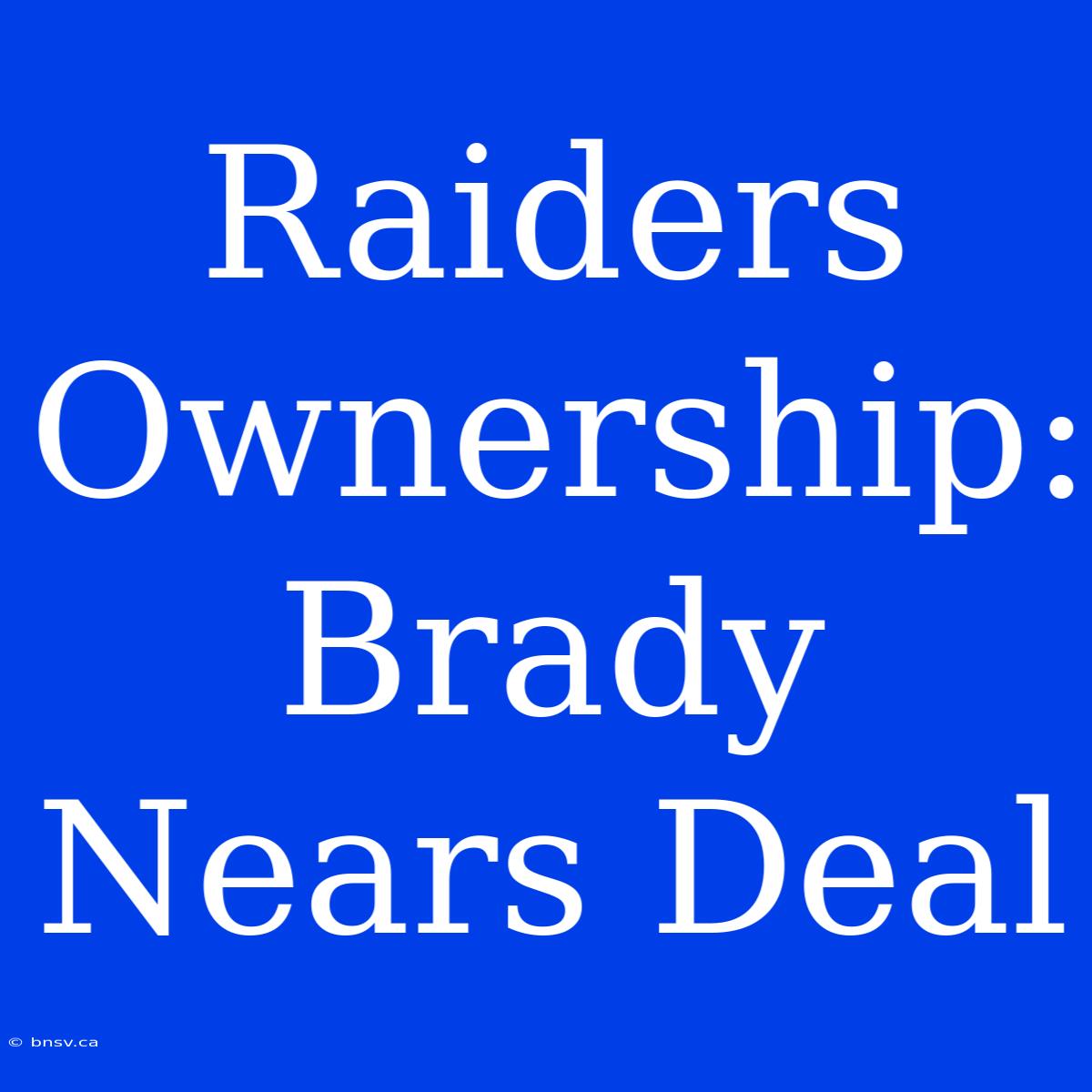 Raiders Ownership: Brady Nears Deal