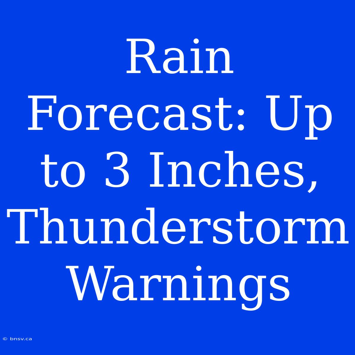 Rain Forecast: Up To 3 Inches, Thunderstorm Warnings