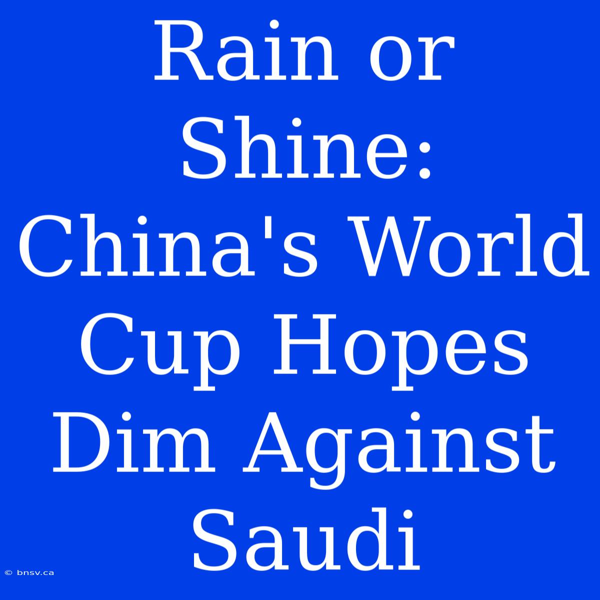 Rain Or Shine: China's World Cup Hopes Dim Against Saudi