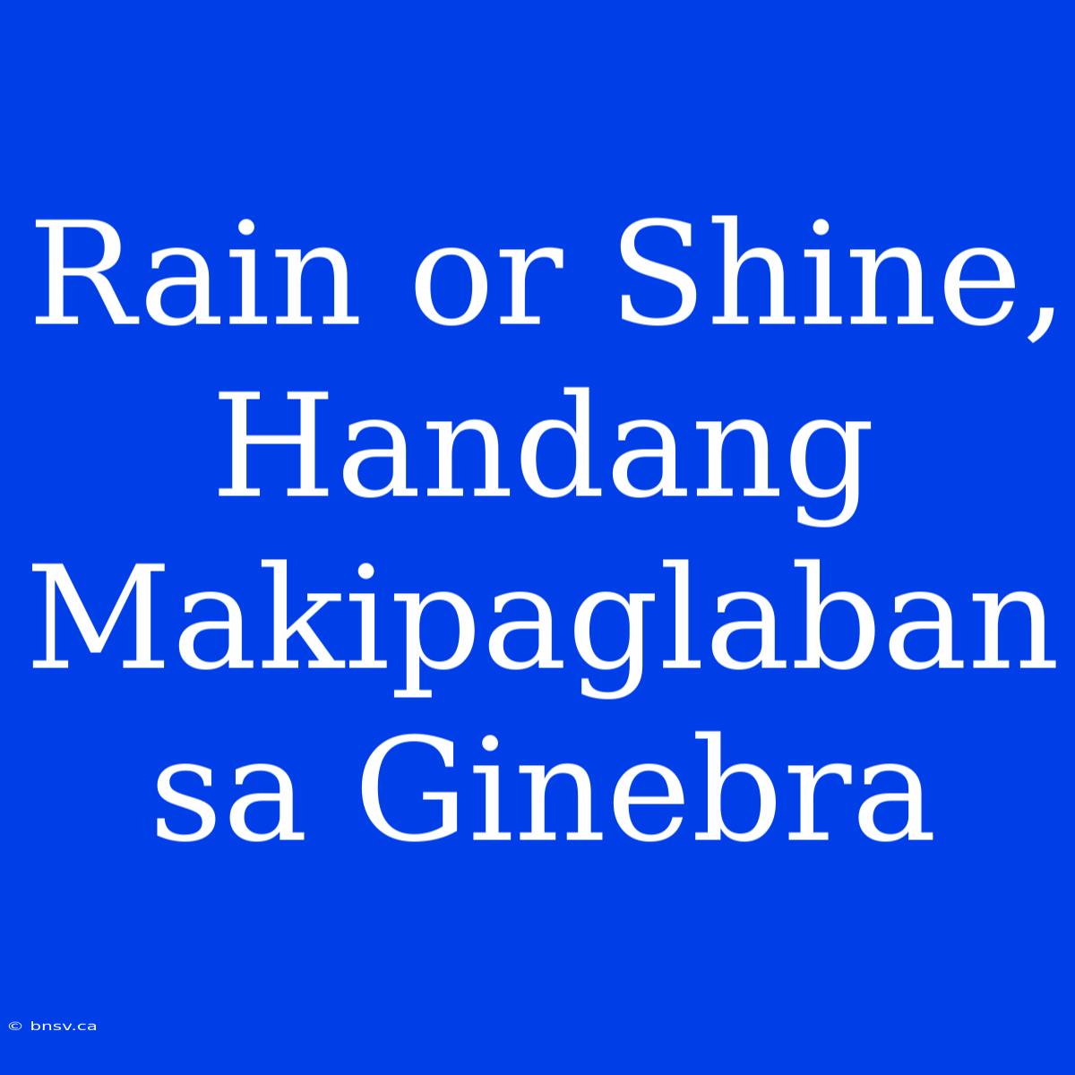 Rain Or Shine, Handang Makipaglaban Sa Ginebra