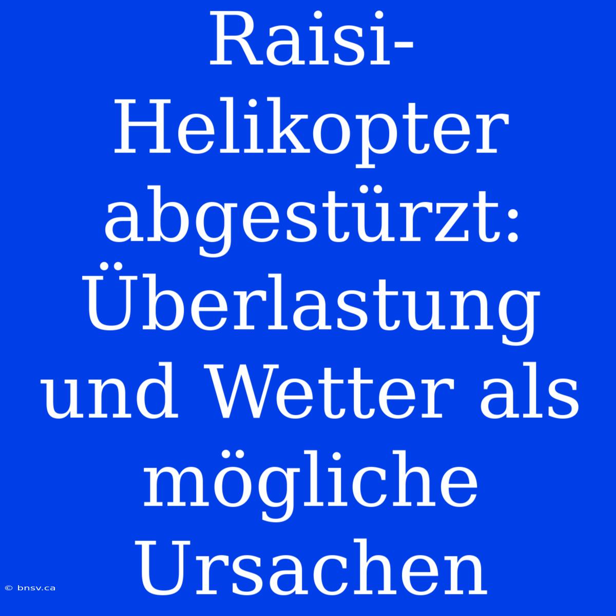 Raisi-Helikopter Abgestürzt: Überlastung Und Wetter Als Mögliche Ursachen