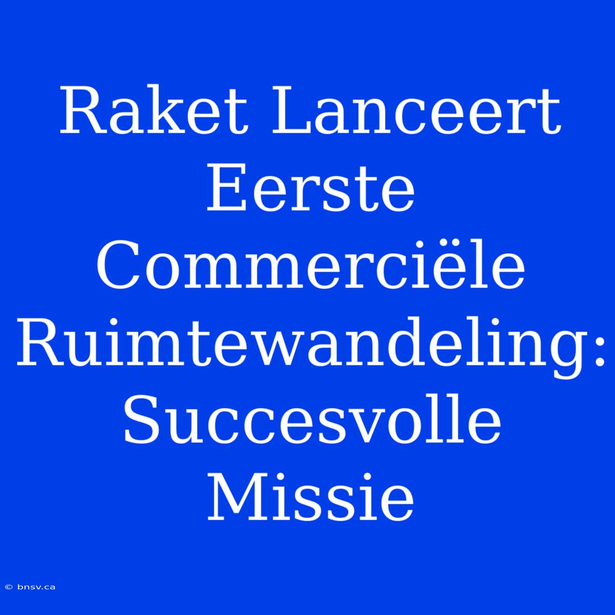 Raket Lanceert Eerste Commerciële Ruimtewandeling: Succesvolle Missie