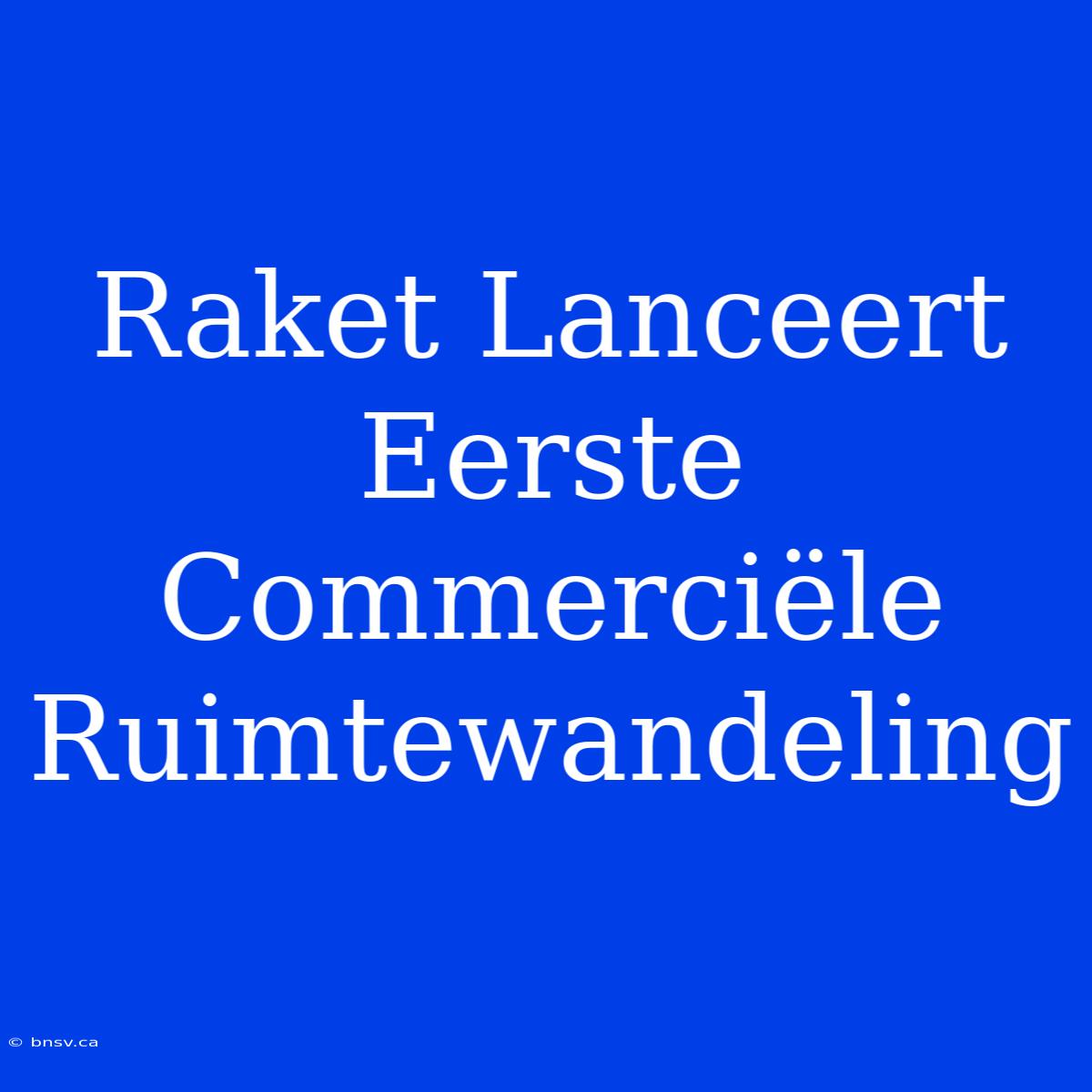 Raket Lanceert Eerste Commerciële Ruimtewandeling