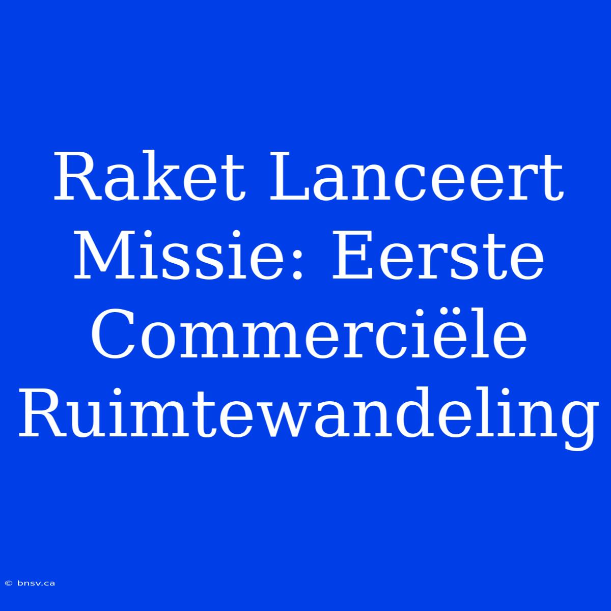 Raket Lanceert Missie: Eerste Commerciële Ruimtewandeling