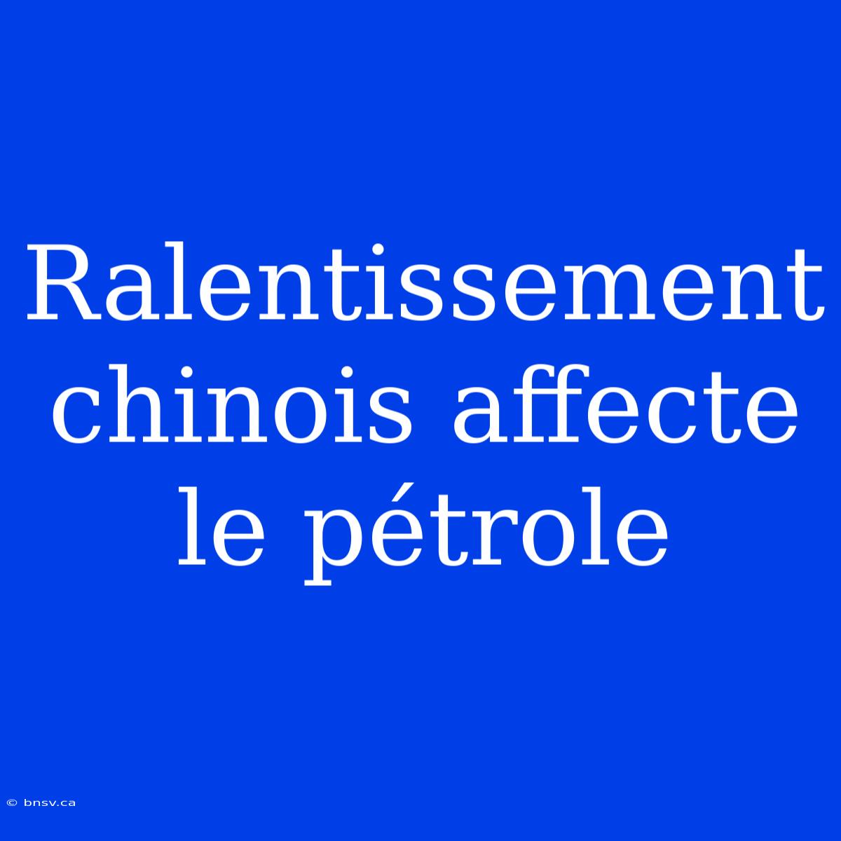 Ralentissement Chinois Affecte Le Pétrole